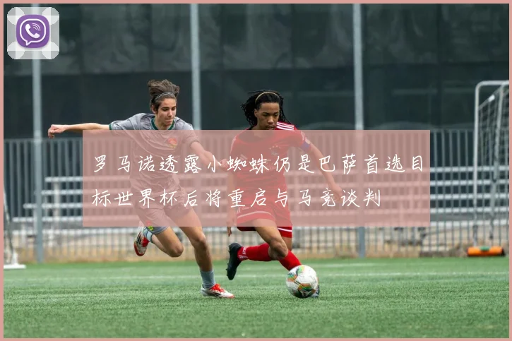 罗马诺透露小蜘蛛仍是巴萨首选目标世界杯后将重启与马竞谈判