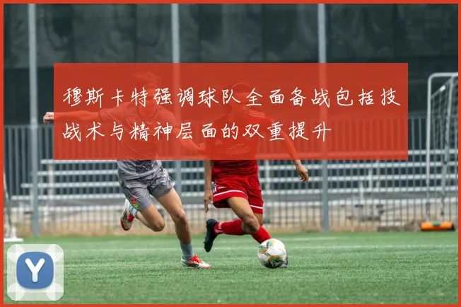 穆斯卡特强调球队全面备战包括技战术与精神层面的双重提升