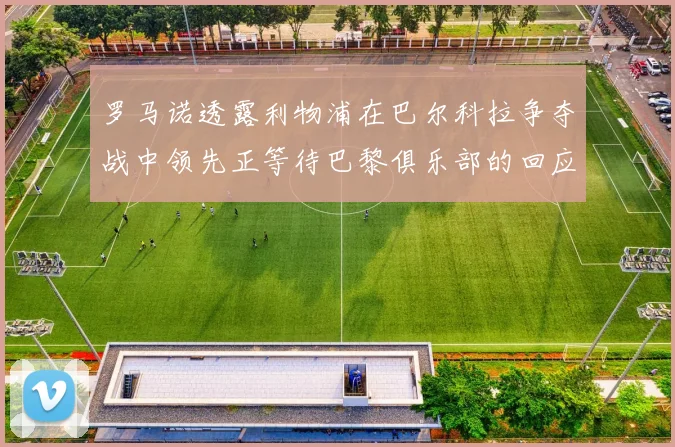罗马诺透露利物浦在巴尔科拉争夺战中领先正等待巴黎俱乐部的回应
