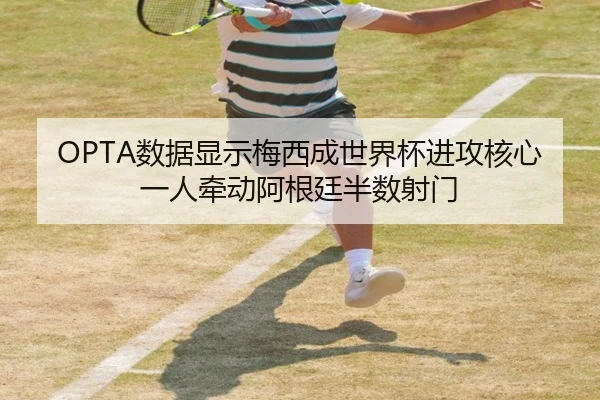 OPTA数据显示梅西成世界杯进攻核心 一人牵动阿根廷半数射门