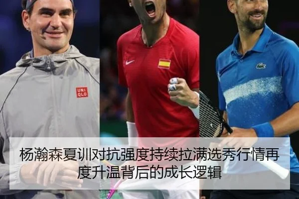 杨瀚森夏训对抗强度持续拉满选秀行情再度升温背后的成长逻辑
