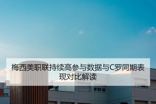 梅西美职联持续高参与数据与C罗同期表现对比解读