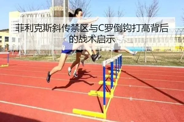 菲利克斯斜传禁区与C罗倒钩打高背后的战术启示